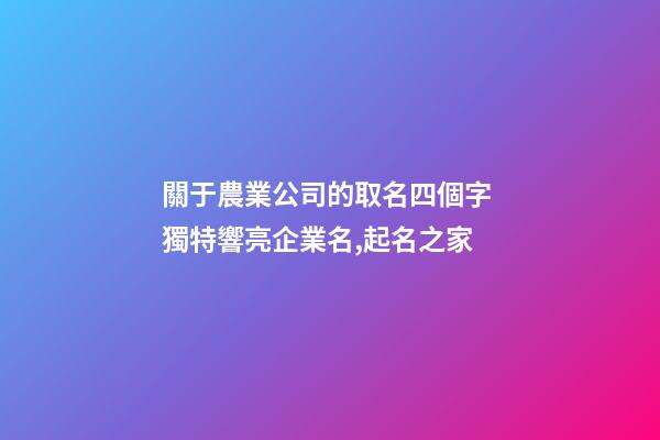 關于農業公司的取名四個字 獨特響亮企業名,起名之家